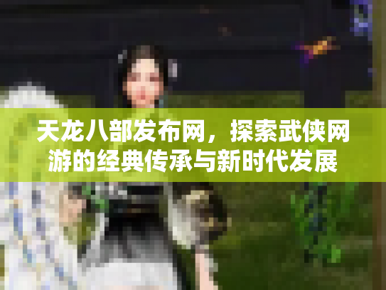 天龙八部发布网，探索武侠网游的经典传承与新时代发展