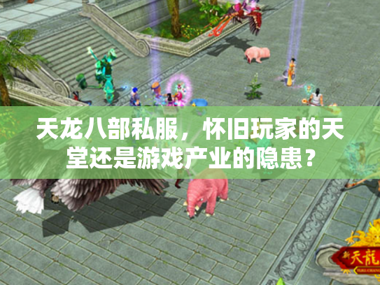 天龙八部私服，怀旧玩家的天堂还是游戏产业的隐患？