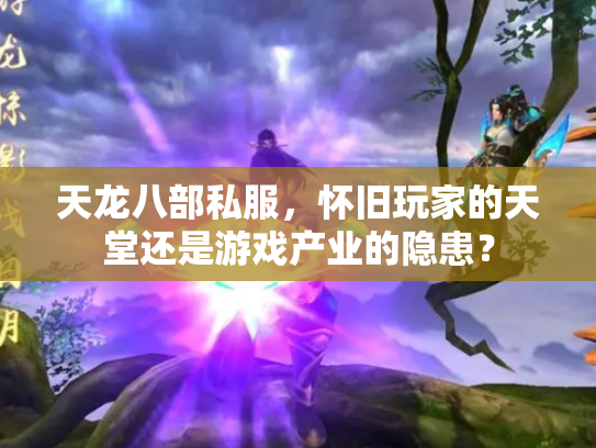 天龙八部私服，怀旧玩家的天堂还是游戏产业的隐患？