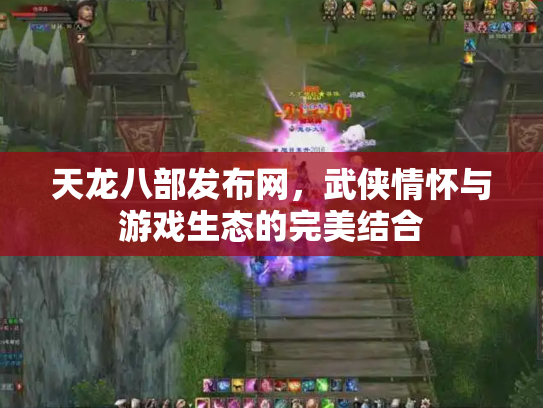 天龙八部发布网，武侠情怀与游戏生态的完美结合