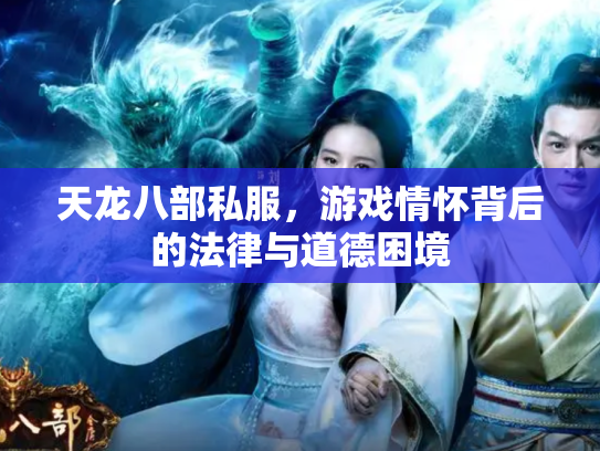 天龙八部私服，游戏情怀背后的法律与道德困境