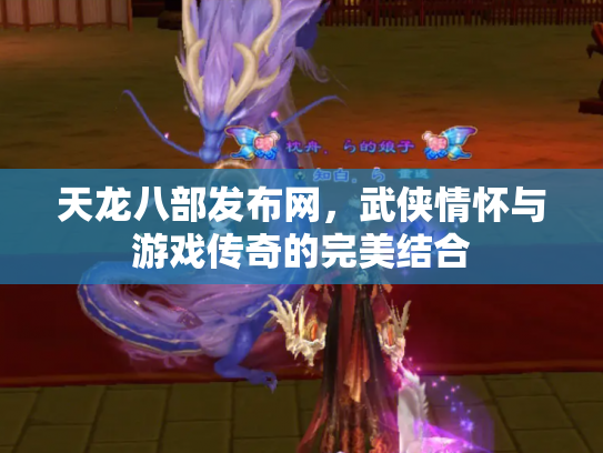 天龙八部发布网，武侠情怀与游戏传奇的完美结合