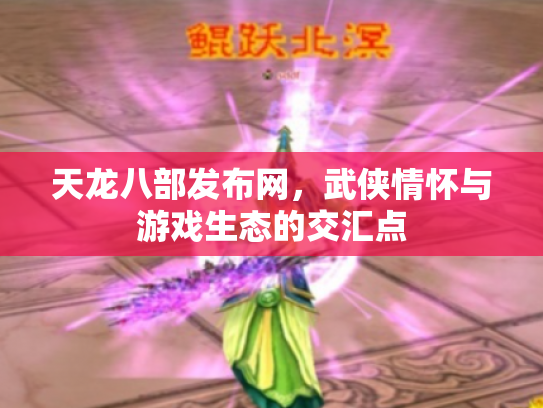 天龙八部发布网，武侠情怀与游戏生态的交汇点