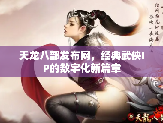 天龙八部发布网，经典武侠IP的数字化新篇章