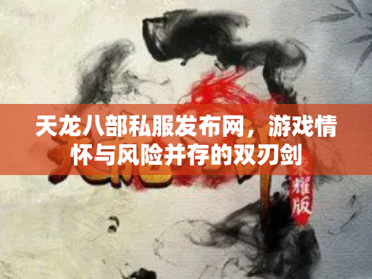 天龙八部私服发布网，游戏情怀与风险并存的双刃剑