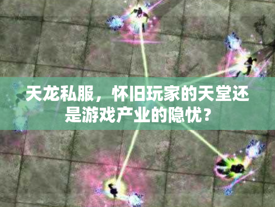 天龙私服，怀旧玩家的天堂还是游戏产业的隐忧？
