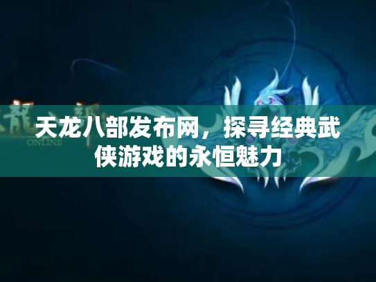 天龙八部发布网，探寻经典武侠游戏的永恒魅力