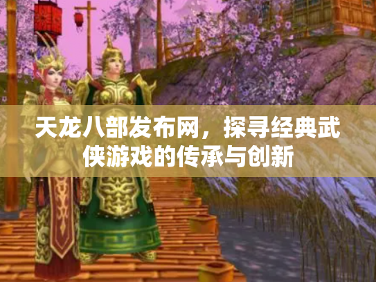 天龙八部发布网，探寻经典武侠游戏的传承与创新