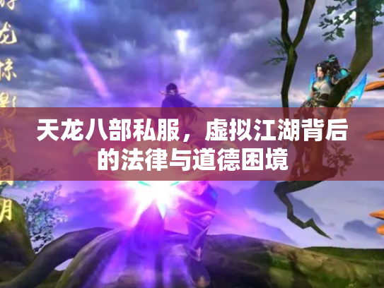 天龙八部私服，虚拟江湖背后的法律与道德困境