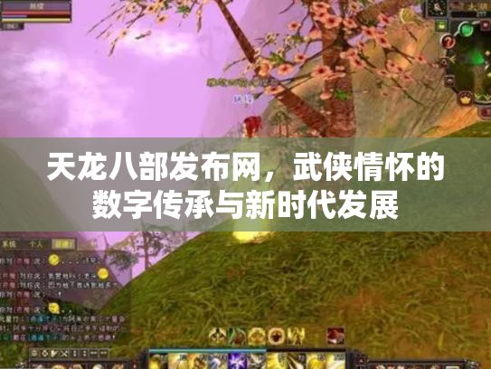 天龙八部发布网，武侠情怀的数字传承与新时代发展