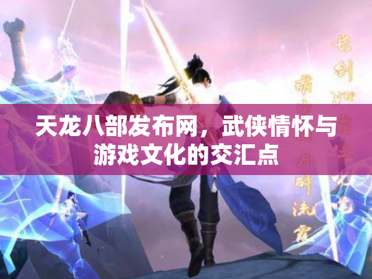 天龙八部发布网，武侠情怀与游戏文化的交汇点