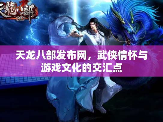 天龙八部发布网，武侠情怀与游戏文化的交汇点