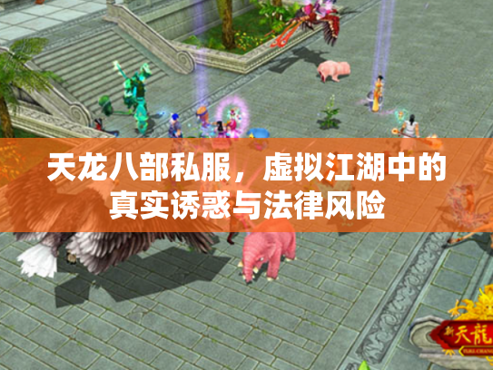 天龙八部私服，虚拟江湖中的真实诱惑与法律风险