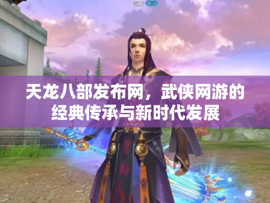 天龙八部发布网，武侠网游的经典传承与新时代发展