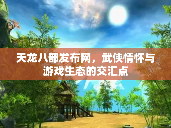 天龙八部发布网，武侠情怀与游戏生态的交汇点