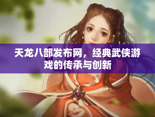 天龙八部发布网，经典武侠游戏的传承与创新