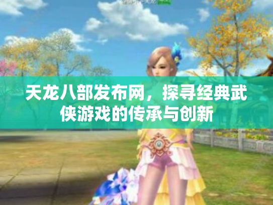 天龙八部发布网，探寻经典武侠游戏的传承与创新