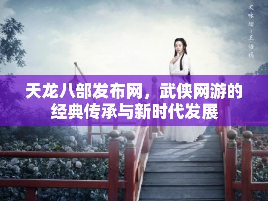 天龙八部发布网，武侠网游的经典传承与新时代发展