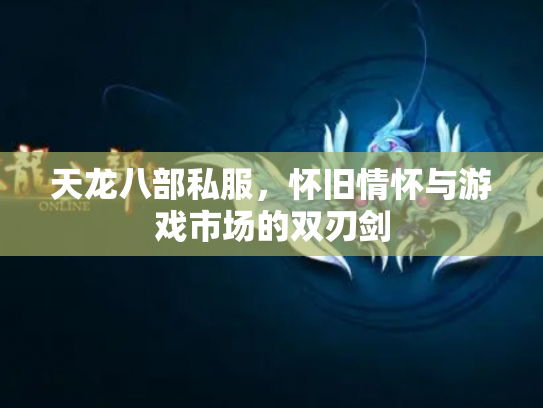 天龙八部私服，怀旧情怀与游戏市场的双刃剑