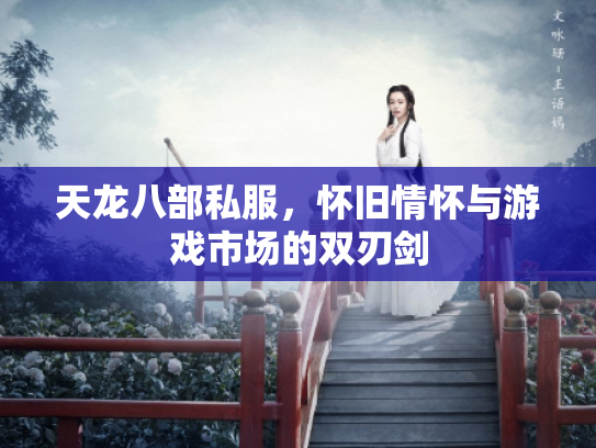 天龙八部私服，怀旧情怀与游戏市场的双刃剑