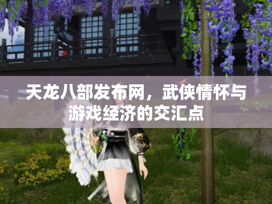 天龙八部发布网，武侠情怀与游戏经济的交汇点