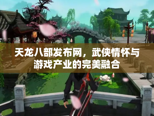 天龙八部发布网，武侠情怀与游戏产业的完美融合