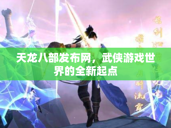 天龙八部发布网，武侠游戏世界的全新起点