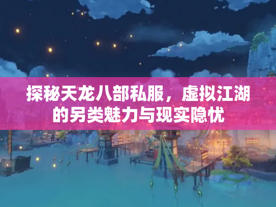 探秘天龙八部私服，虚拟江湖的另类魅力与现实隐忧