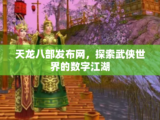 天龙八部发布网，探索武侠世界的数字江湖
