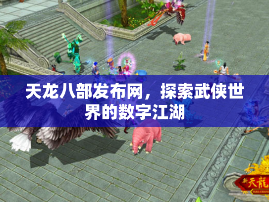 天龙八部发布网，探索武侠世界的数字江湖