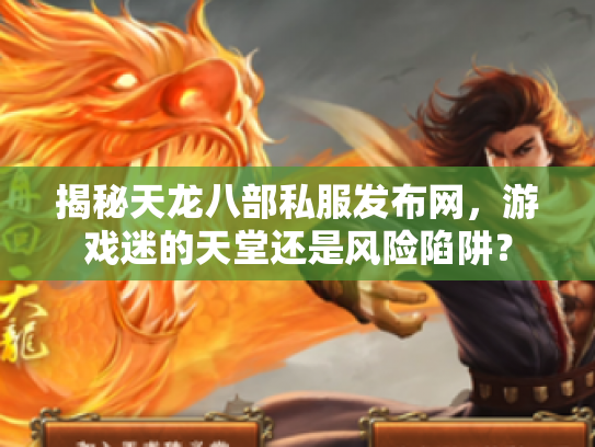 揭秘天龙八部私服发布网，游戏迷的天堂还是风险陷阱？
