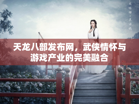 天龙八部发布网，武侠情怀与游戏产业的完美融合