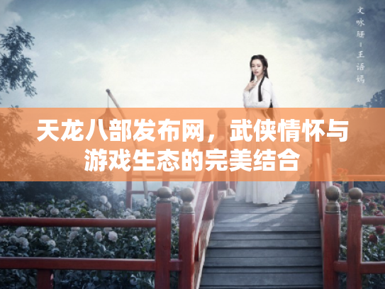 天龙八部发布网，武侠情怀与游戏生态的完美结合