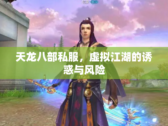 天龙八部私服，虚拟江湖的诱惑与风险