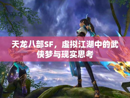 天龙八部SF，虚拟江湖中的武侠梦与现实思考