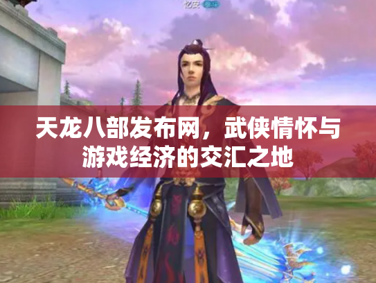 天龙八部发布网，武侠情怀与游戏经济的交汇之地