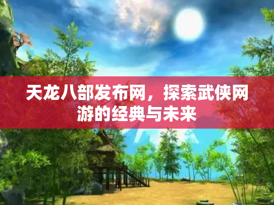 天龙八部发布网，探索武侠网游的经典与未来