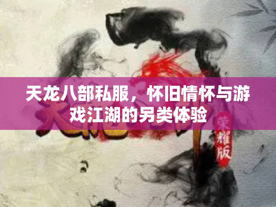 天龙八部私服，怀旧情怀与游戏江湖的另类体验