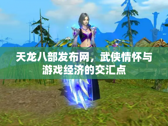 天龙八部发布网，武侠情怀与游戏经济的交汇点