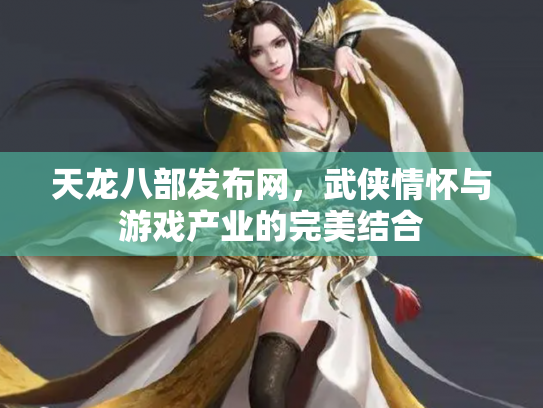 天龙八部发布网，武侠情怀与游戏产业的完美结合