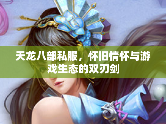 天龙八部私服，怀旧情怀与游戏生态的双刃剑