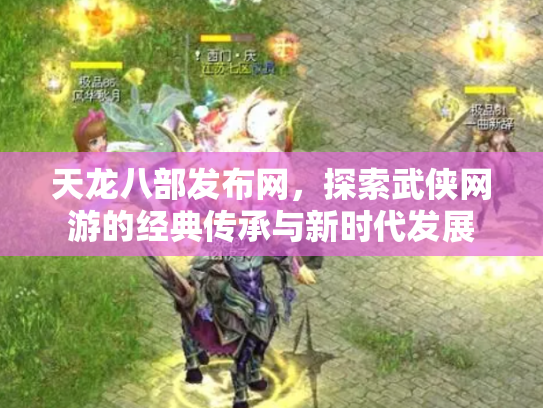 天龙八部发布网，探索武侠网游的经典传承与新时代发展