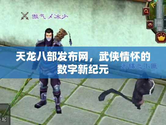 天龙八部发布网，武侠情怀的数字新纪元