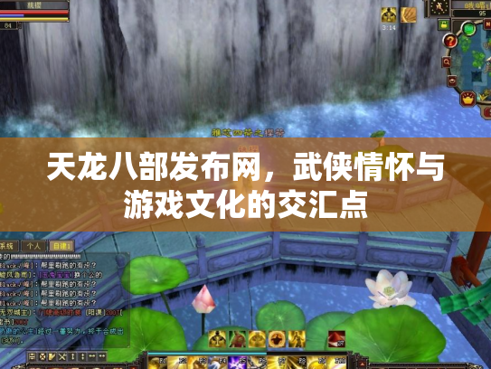 天龙八部发布网，武侠情怀与游戏文化的交汇点