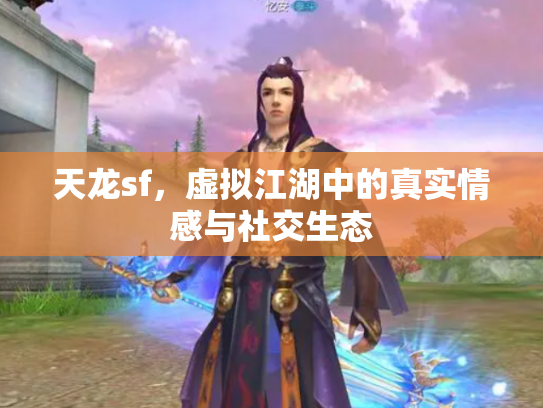 天龙sf，虚拟江湖中的真实情感与社交生态