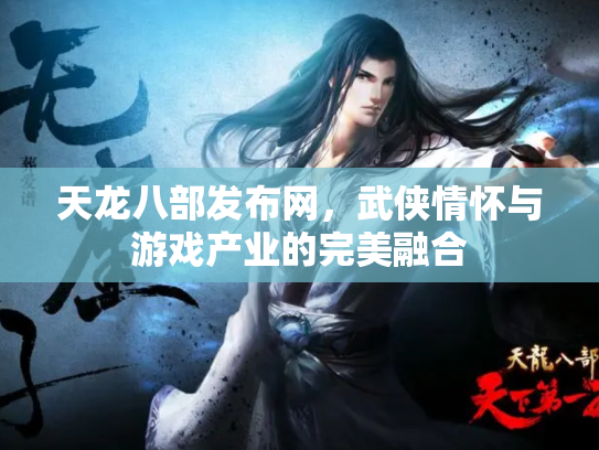 天龙八部发布网，武侠情怀与游戏产业的完美融合