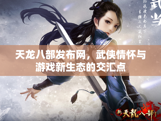 天龙八部发布网，武侠情怀与游戏新生态的交汇点