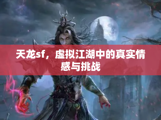 天龙sf，虚拟江湖中的真实情感与挑战
