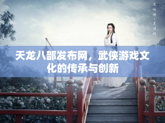 天龙八部发布网，武侠游戏文化的传承与创新