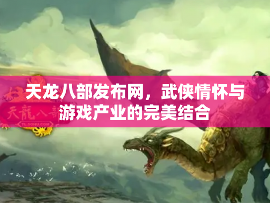 天龙八部发布网，武侠情怀与游戏产业的完美结合